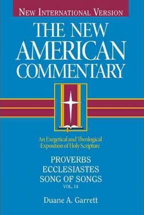 Proverbs, Ecclesiastes, Song of Songs, 14: An Exegetical and Theological Exposition of Holy Scripture - Duane A. Garrett