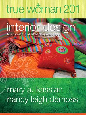 True Woman 201: Interior Design - Ten Elements of Biblical Womanhood (True Woman) - Mary A. Kassian