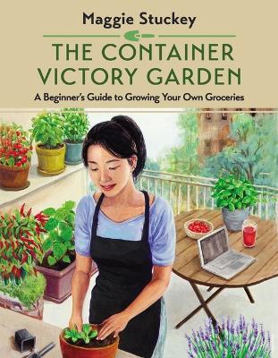 The Container Victory Garden: A Beginner's Guide to Growing Your Own Groceries - Maggie Stuckey
