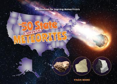 The 50 State Unofficial Meteorites: A Guidebook for Aspiring Meteoriticists - Yinan Wang