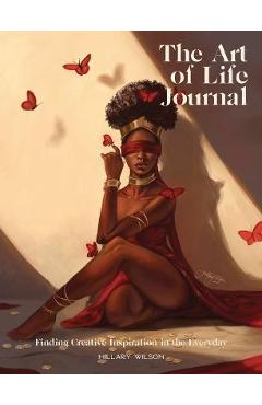 Coperta cărții 'The Art of Life Journal: Finding Inspiration in the Everyday - Hillary Wilson'