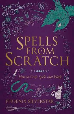 Spells from Scratch: How to Craft Spells That Work - Phoenix Silverstar