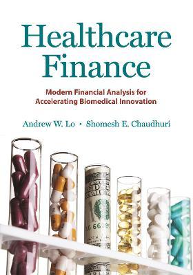 Healthcare Finance: Modern Financial Analysis for Accelerating Biomedical Innovation - Andrew W. Lo