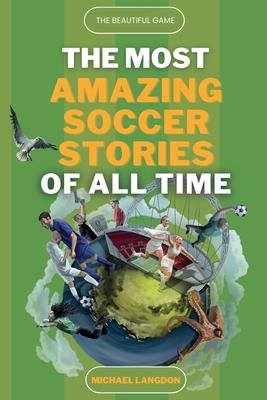 The Beautiful Game - The Most Amazing Soccer Stories Of All Time - Michael Langdon