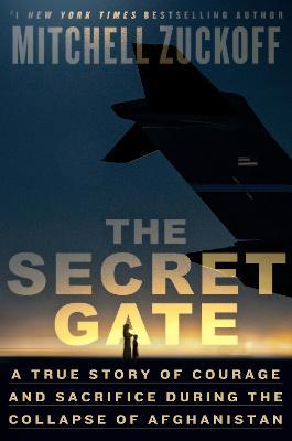 The Secret Gate: A True Story of Courage and Sacrifice During the Collapse of Afghanistan - Mitchell Zuckoff