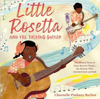 Little Rosetta and the Talking Guitar: The Musical Story of Sister Rosetta Tharpe, the Woman Who Invented Rock and Roll - Charnelle Pinkney Barlow