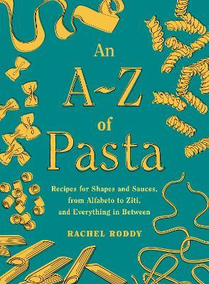 An A-Z of Pasta: Recipes for Shapes and Sauces, from Alfabeto to Ziti, and Everything in Between: A Cookbook - Rachel Roddy