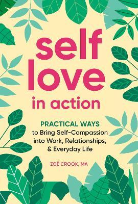 Self-Love in Action: Practical Ways to Bring Self-Compassion Into Work, Relationships & Everyday Life - Zoë Crook