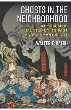 Coperta cărții 'Ghosts in the Neighborhood: Why Japan Is Haunted by Its Past and Germany Is Not - Walter Hatch'