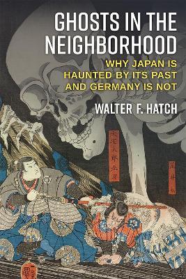 Ghosts in the Neighborhood: Why Japan Is Haunted by Its Past and Germany Is Not - Walter Hatch