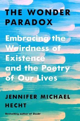 The Wonder Paradox: Embracing the Weirdness of Existence and the Poetry of Our Lives - Jennifer Michael Hecht