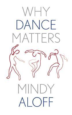 Why Dance Matters - Mindy Aloff