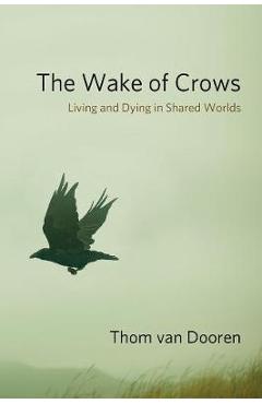 Poza produsului The Wake of Crows: Living and Dying in Shared Worlds - Thom Van Dooren