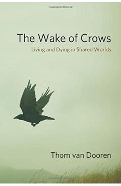 The Wake of Crows: Living and Dying in Shared Worlds - Thom Van Dooren
