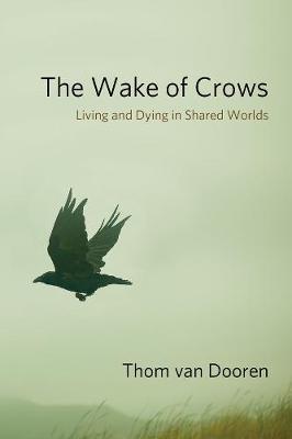 The Wake of Crows: Living and Dying in Shared Worlds - Thom Van Dooren