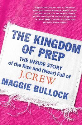 The Kingdom of Prep: The Inside Story of the Rise and (Near) Fall of J.Crew - Maggie Bullock