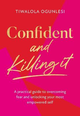 Confident and Killing It: A Practical Guide to Overcoming Fear and Unlocking Your Most Empowered Self - Tiwalola Ogunlesi