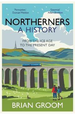 Poza produsului Northerners: A History, from the Ice Age to the Present Day - Brian Groom