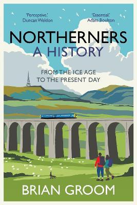 Northerners: A History, from the Ice Age to the Present Day - Brian Groom
