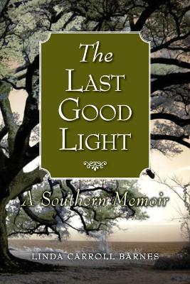 The Last Good Light: A Southern Memoir - Linda Carroll Barnes