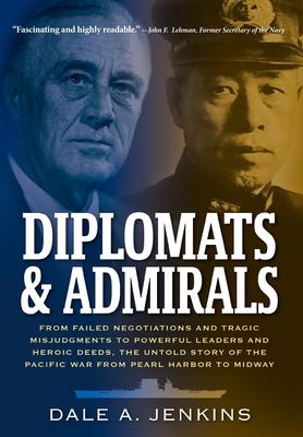 Diplomats & Admirals: From Failed Negotiations and Tragic Misjudgments to Powerful Leaders and Heroic Deeds, the Untold Story of the Pacific - Dale A. Jenkins