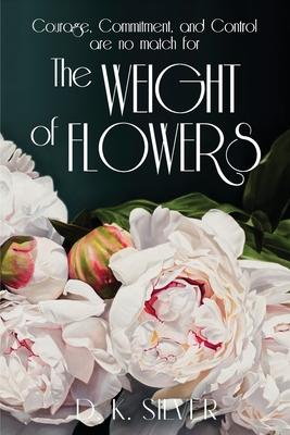 The Weight Of Flowers - D. K. Silver