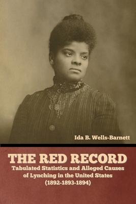 The Red Record: Tabulated Statistics and Alleged Causes of Lynching in the United States - Ida B. Wells-barnett