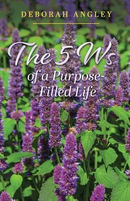 The 5 Ws of a Purpose-Filled Life - Deborah Angley