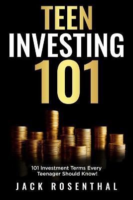 Teen Investing 101: 101 of the Most Important Financial Literacy Terms - Jack Rosenthal