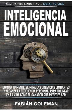Inteligencia Emocional: Domina Tu Mente, Elimina Las Creencias Limitantes Y Alcanza La Excelencia Personal, Para Triunfar En La Vida Como El G - Fabián Goleman