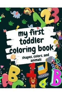 Poza produsului My First Toddler Coloring Book Shapes, Colors, and Animals: Fun Children's Activity Coloring Books for Toddlers and Kids Ages 2, 3, 4 & 5 for Kinderga - Activity Coloring Books