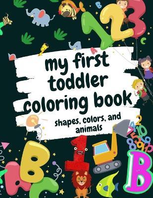 My First Toddler Coloring Book Shapes, Colors, and Animals: Fun Children's Activity Coloring Books for Toddlers and Kids Ages 2, 3, 4 & 5 for Kinderga - Activity Coloring Books