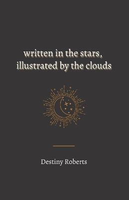 Written In the Stars, Illustrated By the Clouds - Destiny Roberts