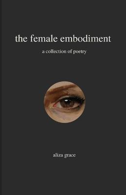 The female embodiment: poetry - Aliza Grace