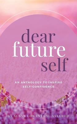 Dear Future Self: An Anthology to Inspire Self-Confidence - Susan Lowenthal Axelrod