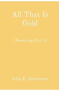 Coperta cărții 'All That Is Gold: (Wanderings Part 3) - John E. Beerbower'