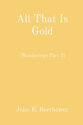 Coperta cărții 'All That Is Gold: (Wanderings Part 3) - John E. Beerbower'