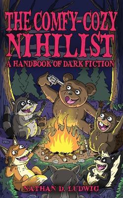 The Comfy-Cozy Nihilist: A Handbook of Dark Fiction - Nathan D. Ludwig