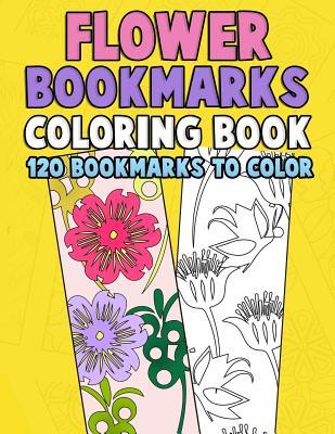 Flower Bookmarks Coloring Book: 120 Bookmarks to Color: Really Relaxing Gorgeous Illustrations for Stress Relief with Garden Designs, Floral Patterns - Annie Clemens