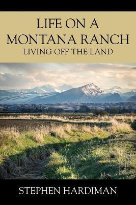 Life On A Montana Ranch: Living Off The Land - Stephen Hardiman