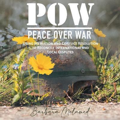 POW: Peace Over War: Using Mediation and Conflict Resolution to Reconcile International and Local Disputes - Barbara Melamed