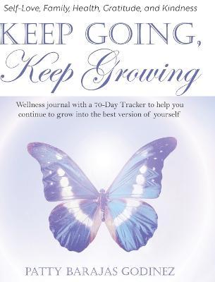 Keep Going, Keep Growing: A wellness journal with a 70-day tracker to help you continue to grow into the best version of yourself - Patty Barajas Godinez