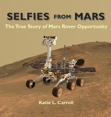 Selfies From Mars: The True Story of Mars Rover Opportunity - Katie L. Carroll