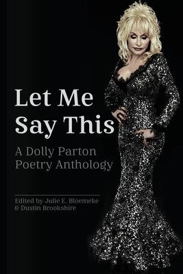 Let Me Say This: A Dolly Parton Poetry Anthology - Julie E. Bloemeke
