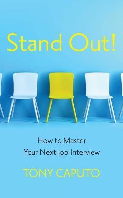 Stand Out: How To Master Your Next Job Interview - Tony Caputo