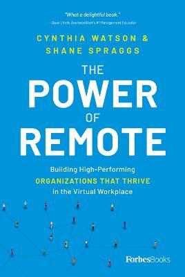 The Power of Remote: Building High-Performing Organizations That Thrive in the Virtual Workplace - Cynthia Watson