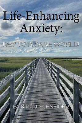 Life Enhancing Anxiety: Key to a Sane World - Kirk Schneider