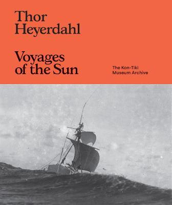 Thor Heyerdahl: Voyages of the Sun: The Kon-Tiki Museum Archive - Thor Heyerdahl