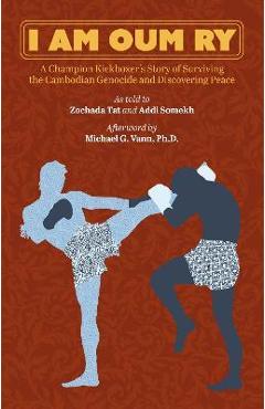 Coperta cărții 'I Am Oum Ry: A Champion Kickboxer's Story of Surviving the Cambodian Genocide and Discovering Peace - Oum Ry'