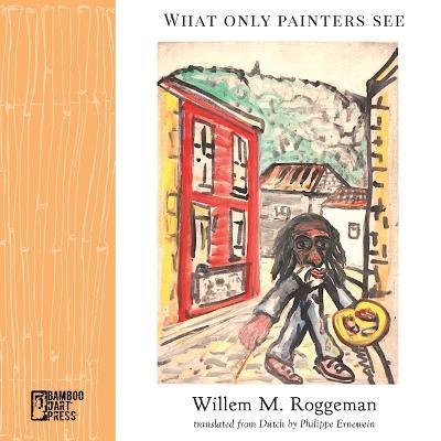 What Only Painters See - Willem M. Roggeman